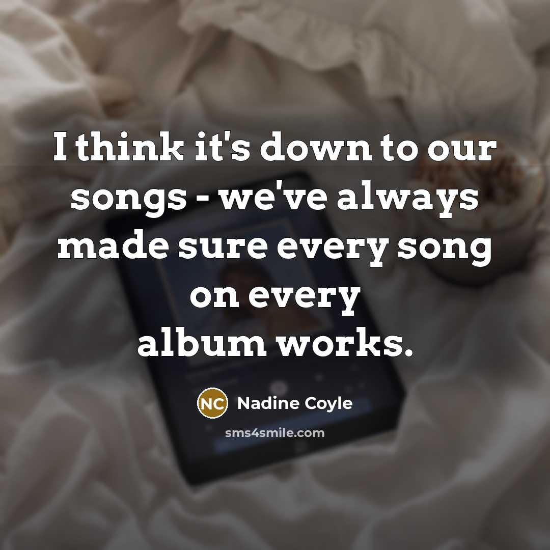 “I think it's down to our songs - we've always…” quote by Nadine Coyle