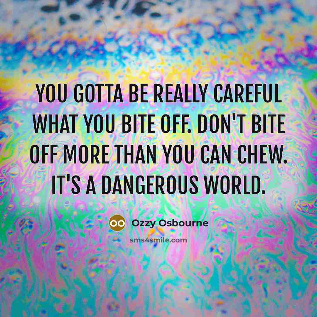 “You gotta be really careful what you bite off. Don't…” quote by Ozzy Osbourne