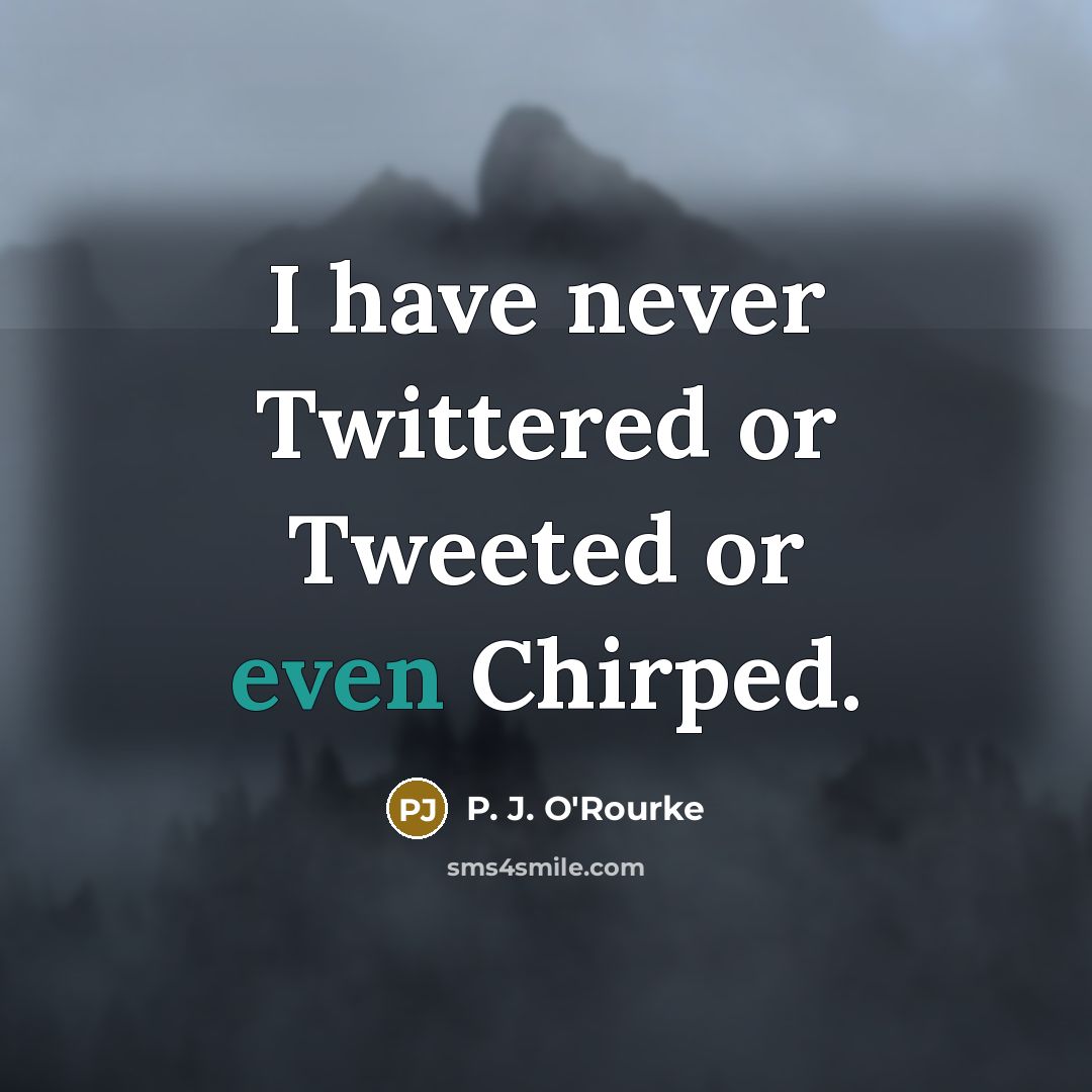 “I have never Twittered or Tweeted or even Chirped.…” quote by P. J. O'Rourke