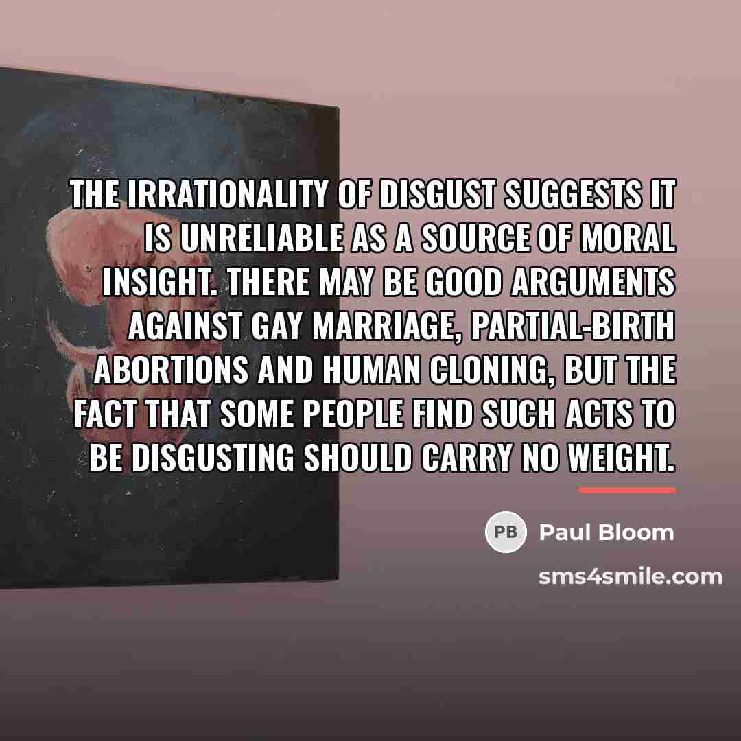 “The irrationality of disgust suggests it is unreliable as a…” quote by Paul Bloom
