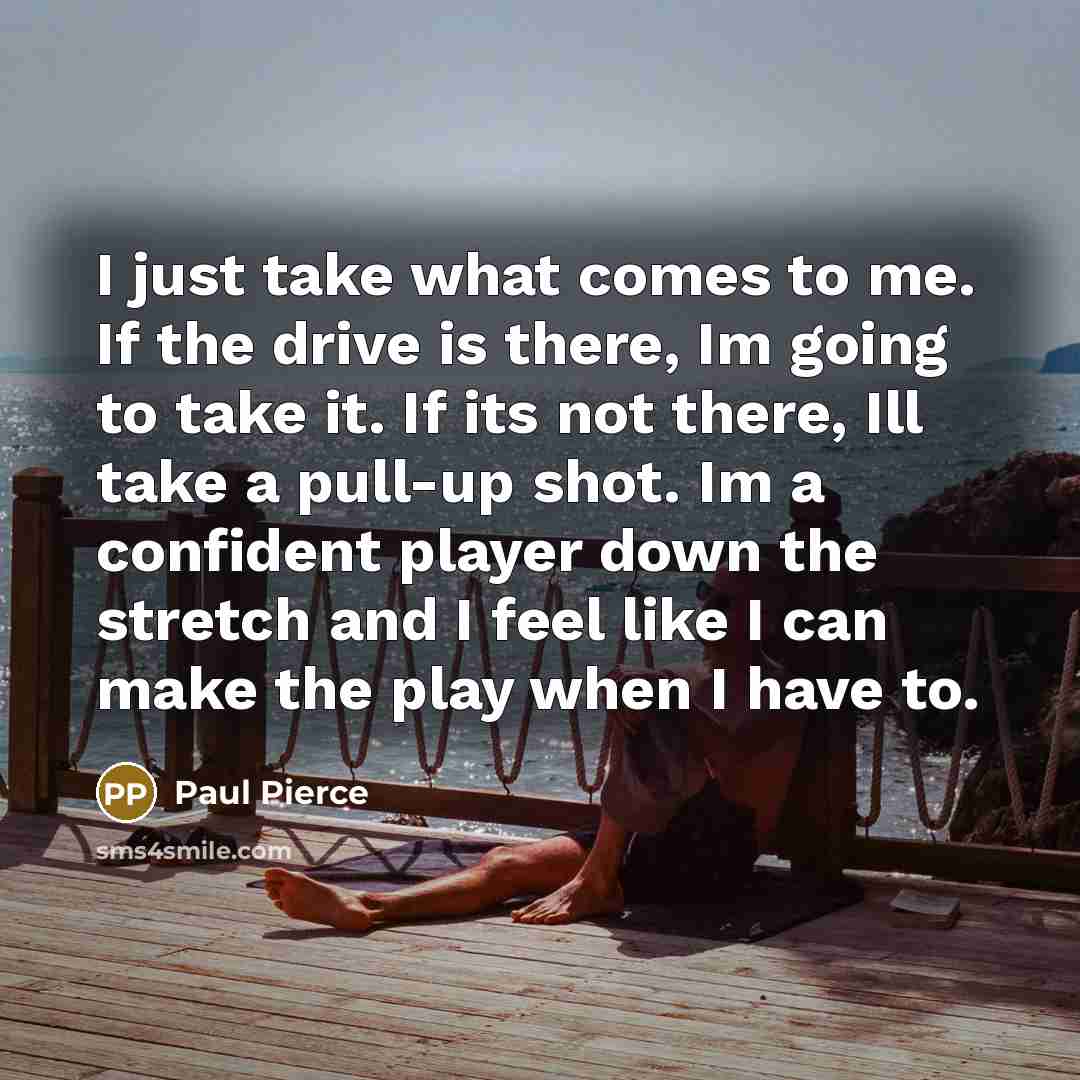 “I just take what comes to me. If the drive…” quote by Paul Pierce