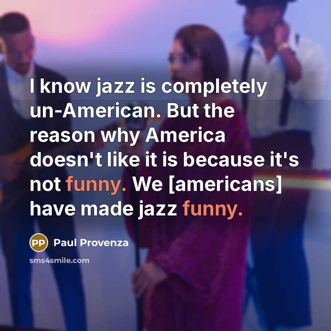 “I know jazz is completely un-American. But the reason why…” quote by Paul Provenza