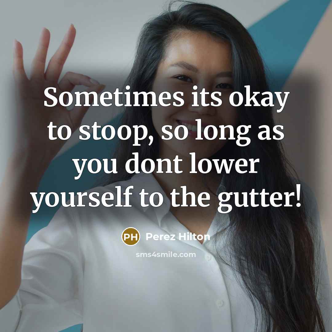 “Sometimes its okay to stoop, so long as you dont…” quote by Perez Hilton