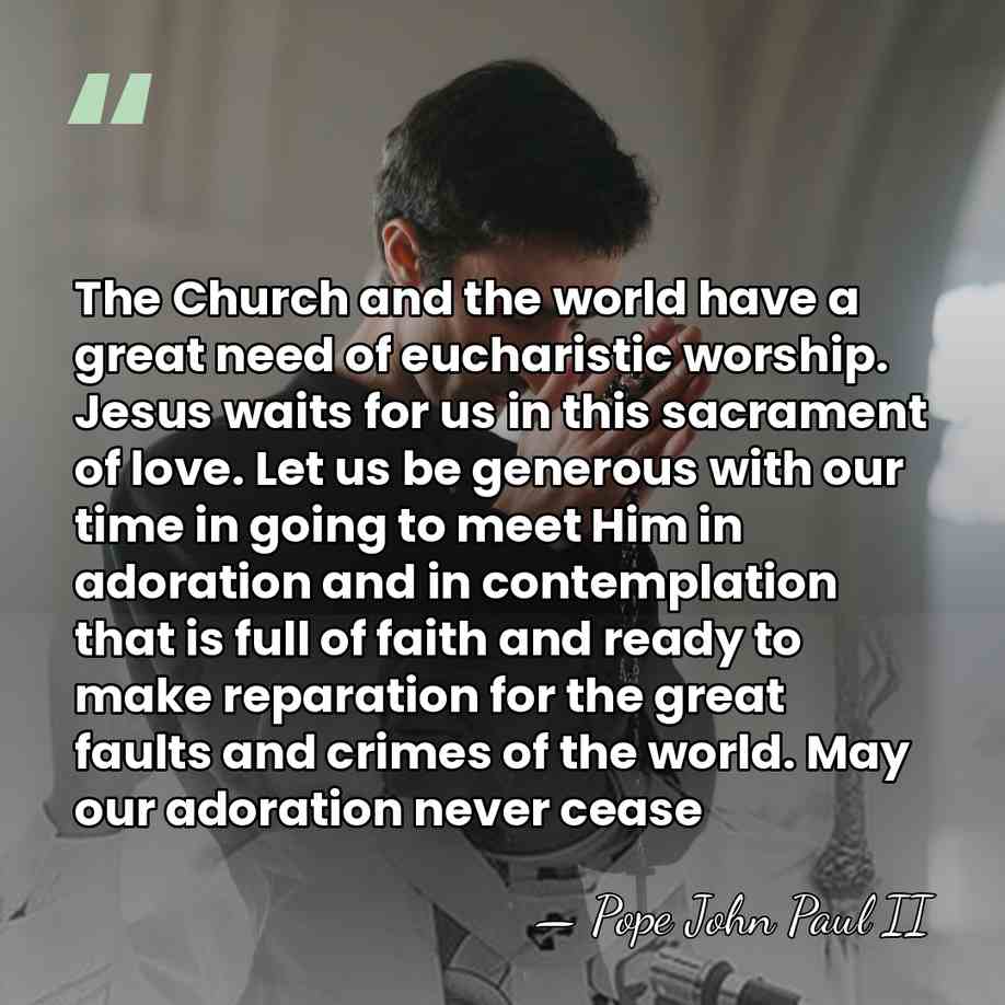 The Church and the world have a great need of eucharistic worship.&hellip; - Pope John Paul II