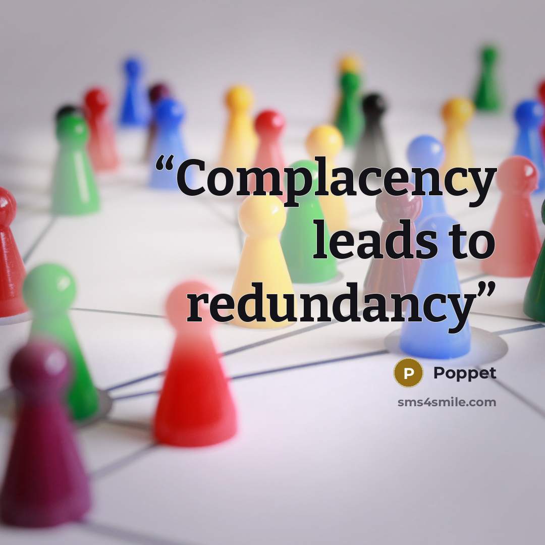 “Complacency leads to redundancy” quote by Poppet