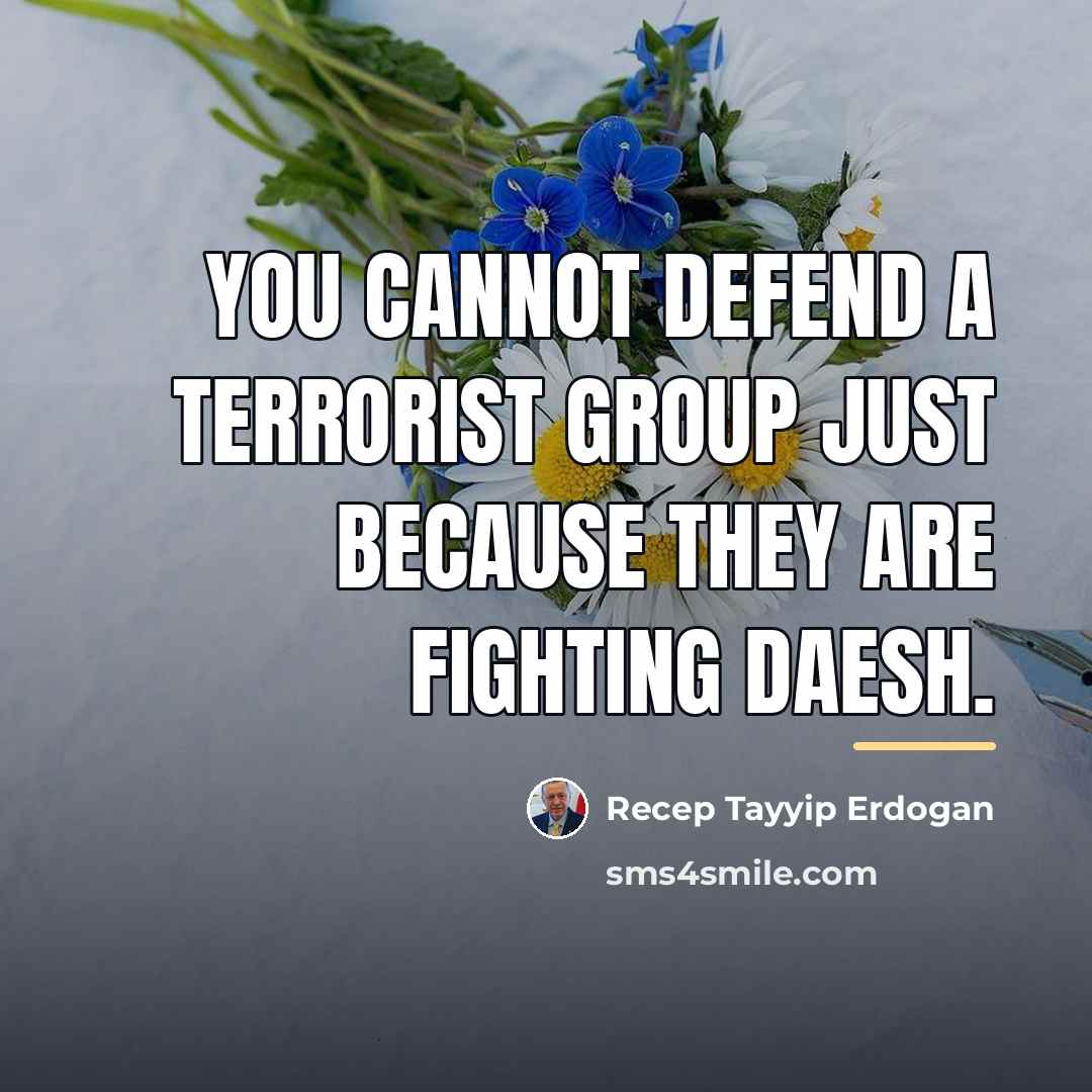 “You cannot defend a terrorist group just because they are…” quote by Recep Tayyip Erdogan