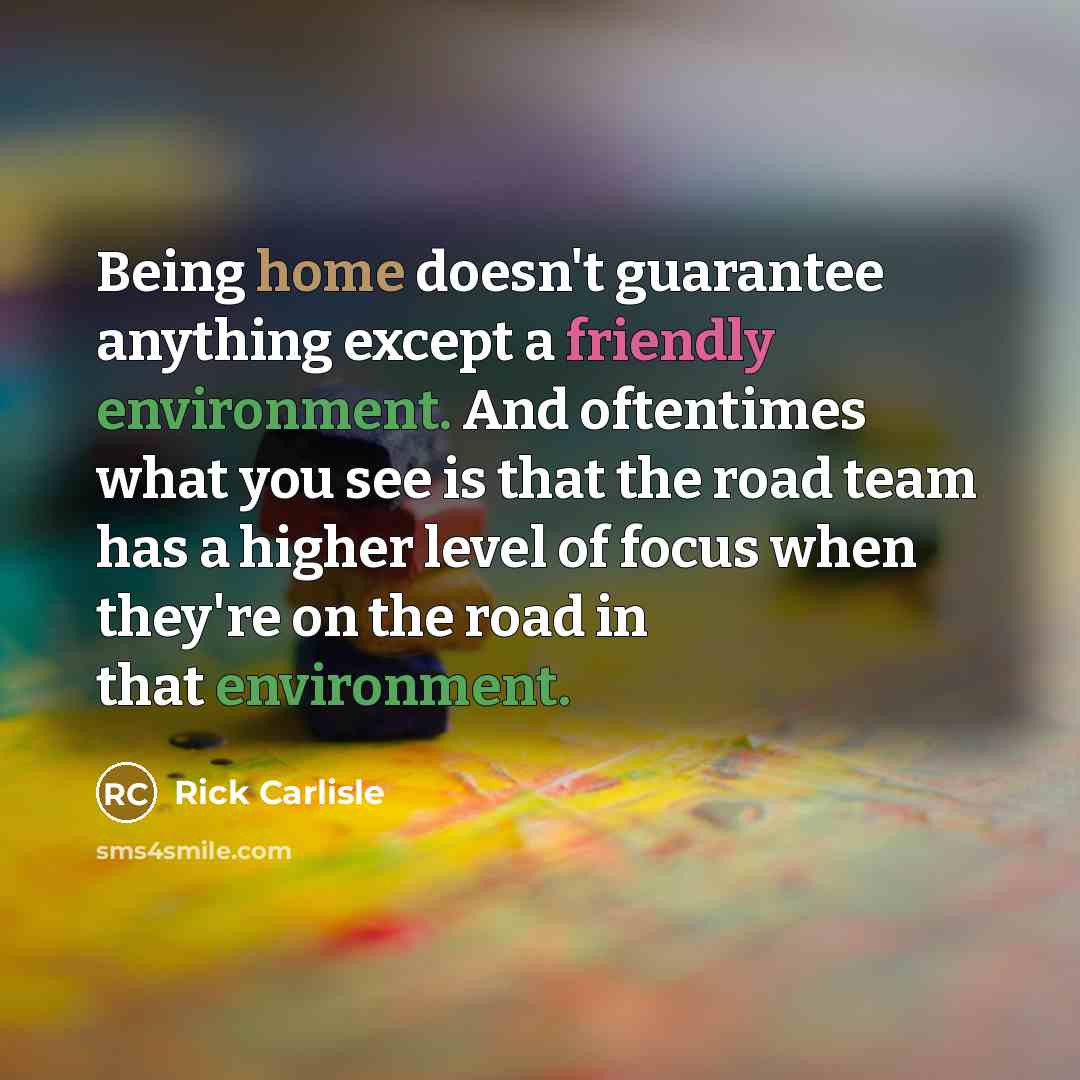 “Being home doesn't guarantee anything except a friendly environment. And…” quote by Rick Carlisle