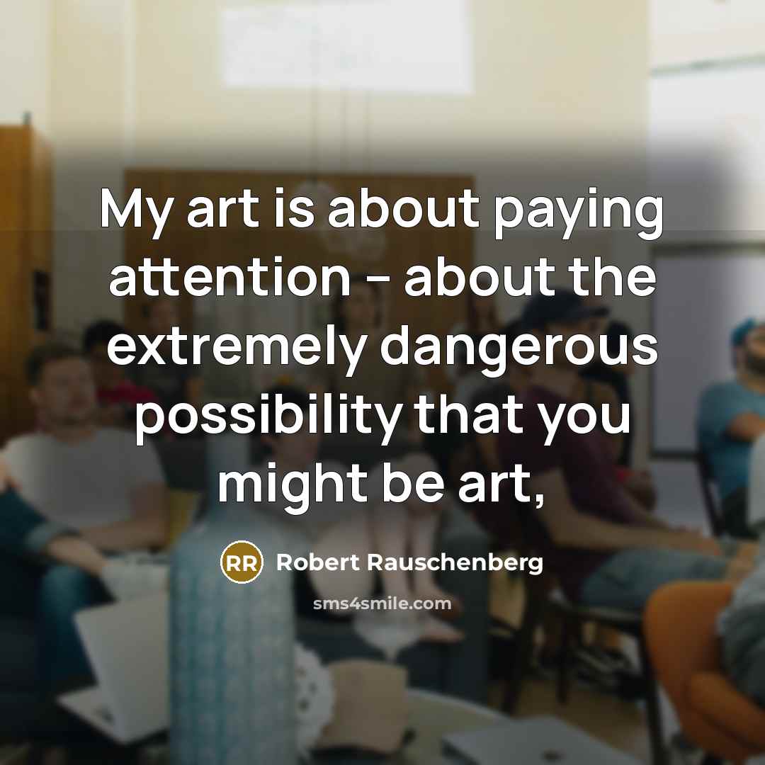 “My art is about paying attention – about the extremely…” quote by Robert Rauschenberg