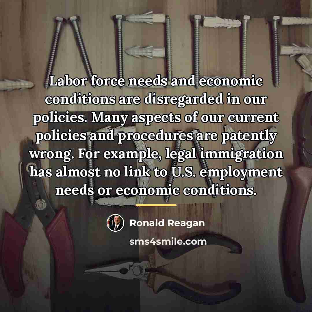 “Labor force needs and economic conditions are disregarded in our…” quote by Ronald Reagan