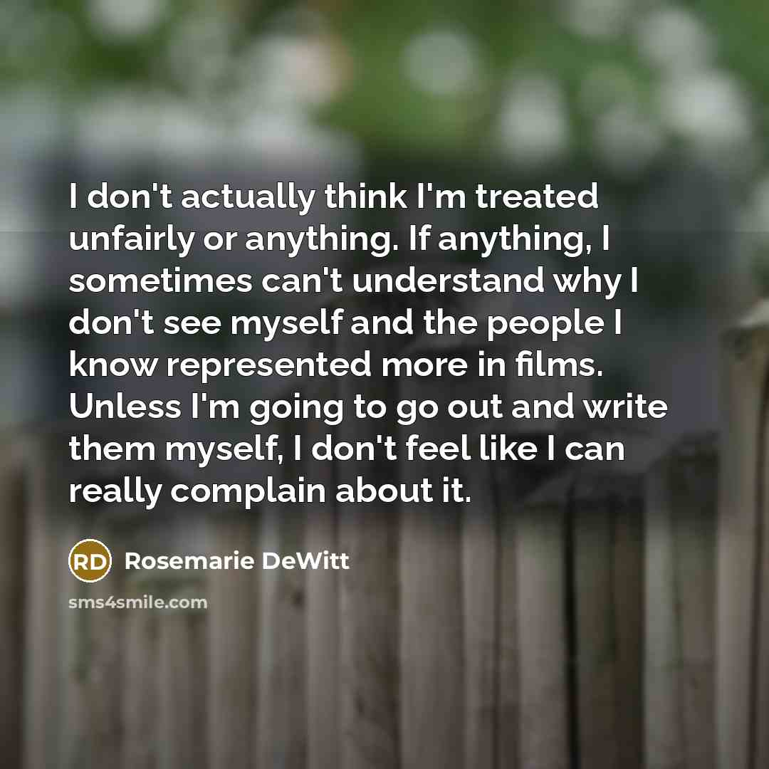 “I don't actually think I'm treated unfairly or anything. If…” quote by Rosemarie DeWitt