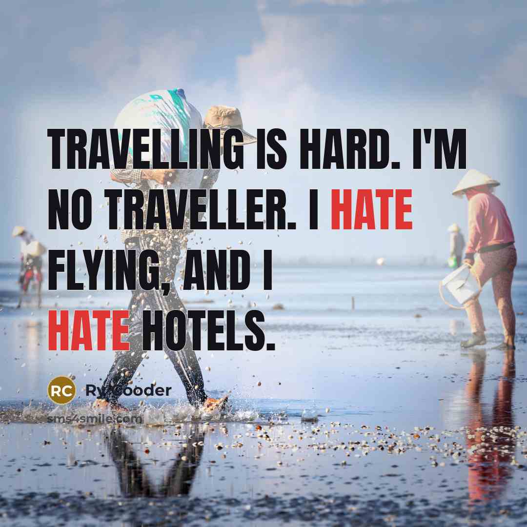 “Travelling is hard. I'm no traveller. I hate flying, and…” quote by Ry Cooder