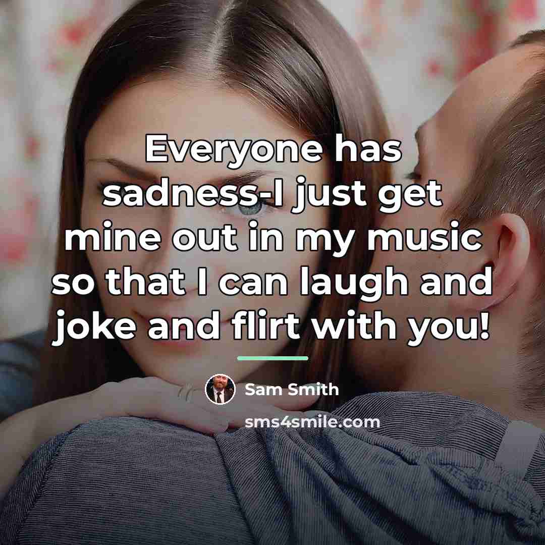 “Everyone has sadness-I just get mine out in my music…” quote by Sam Smith
