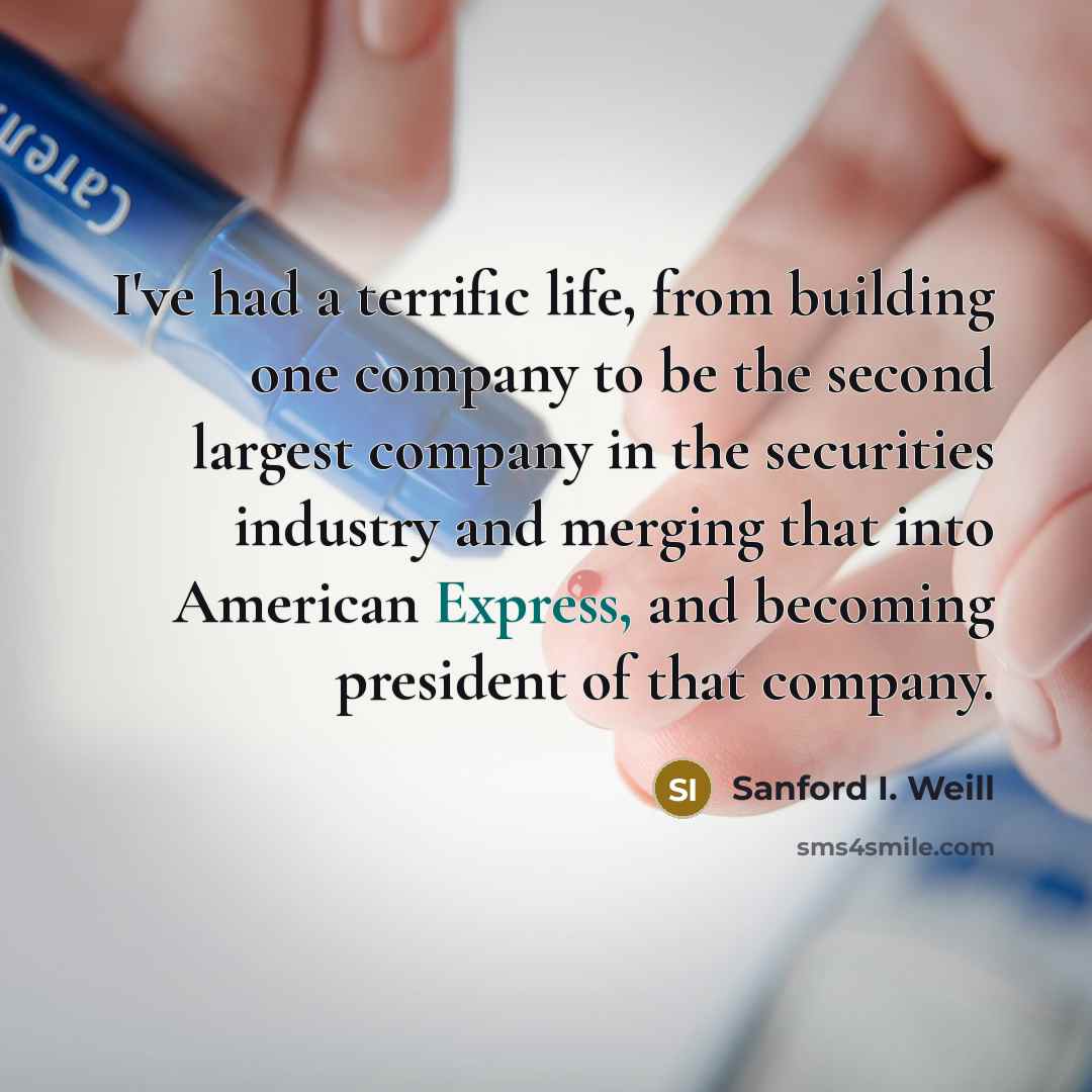 “I've had a terrific life, from building one company to…” quote by Sanford I. Weill