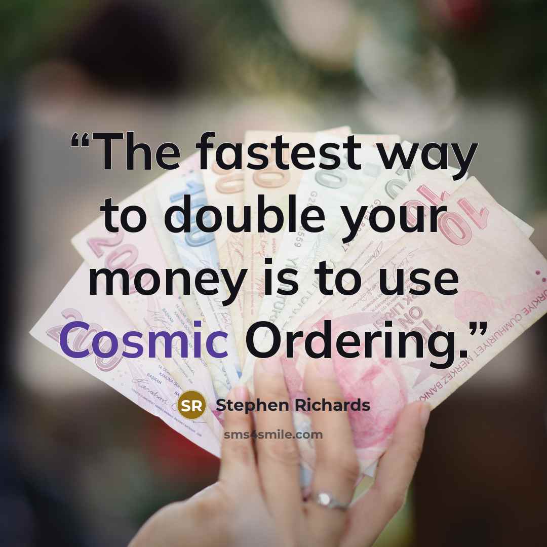 “The fastest way to double your money is to use Cosmic Ordering.” quote by Stephen Richards