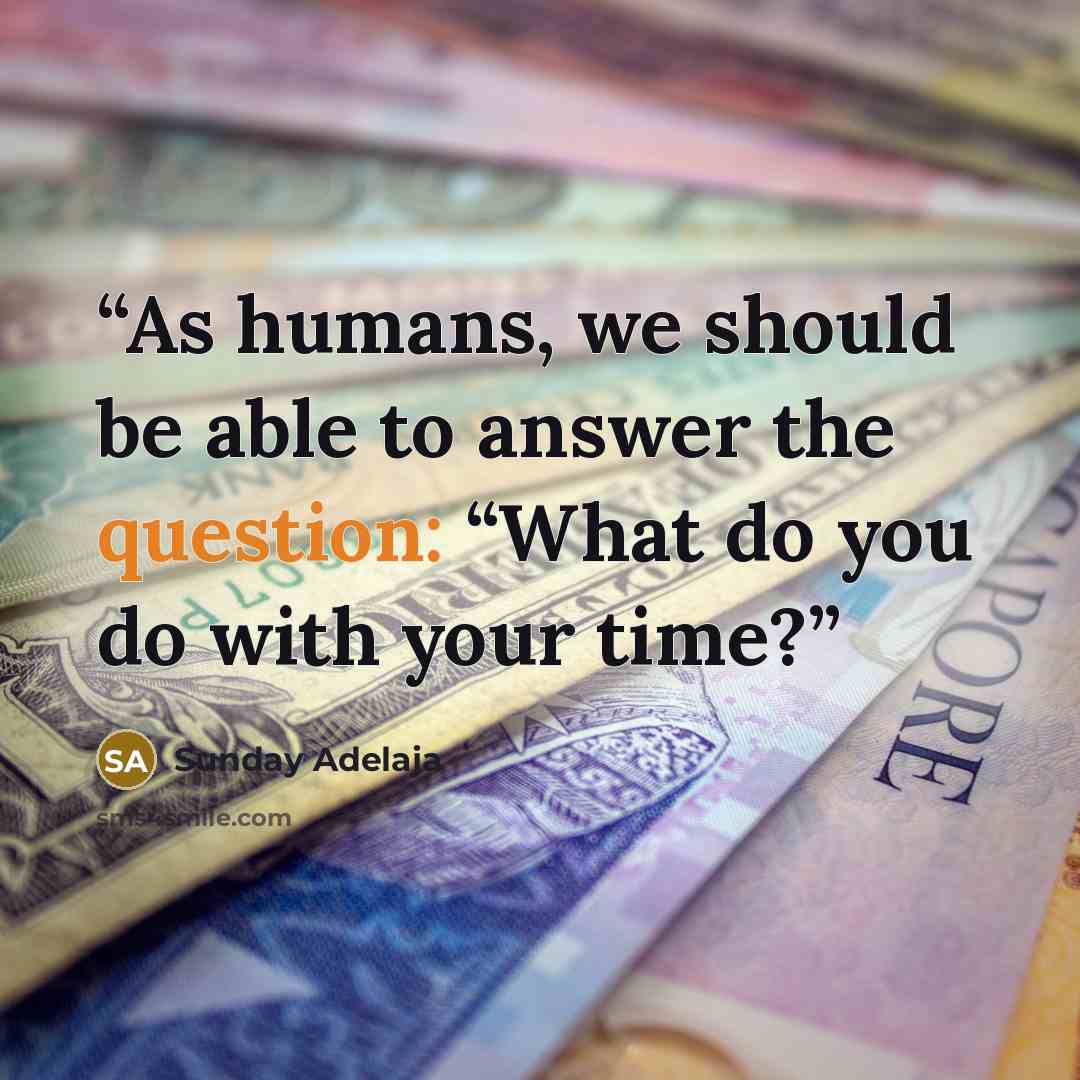 “As humans, we should be able to answer the question: “What do you do with your time?” quote by Sunday Adelaja
