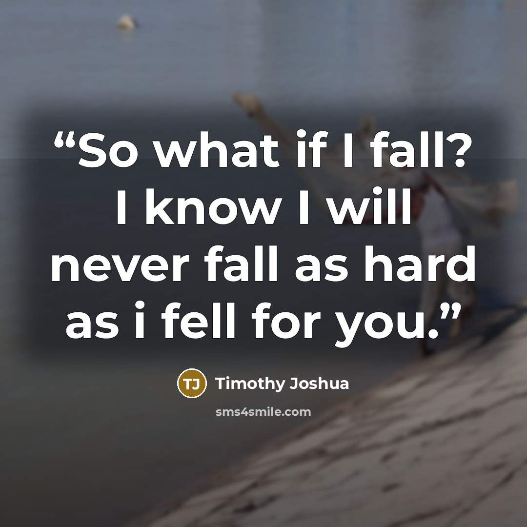 “So what if I fall? I know I will never fall as hard as i fell for you.” quote by Timothy Joshua