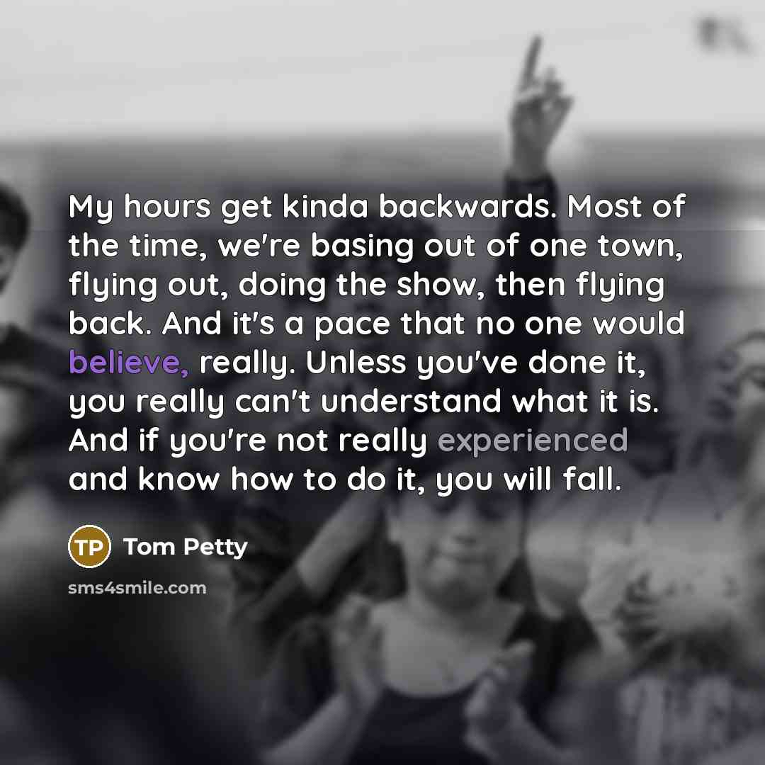 “My hours get kinda backwards. Most of the time, we're…” quote by Tom Petty