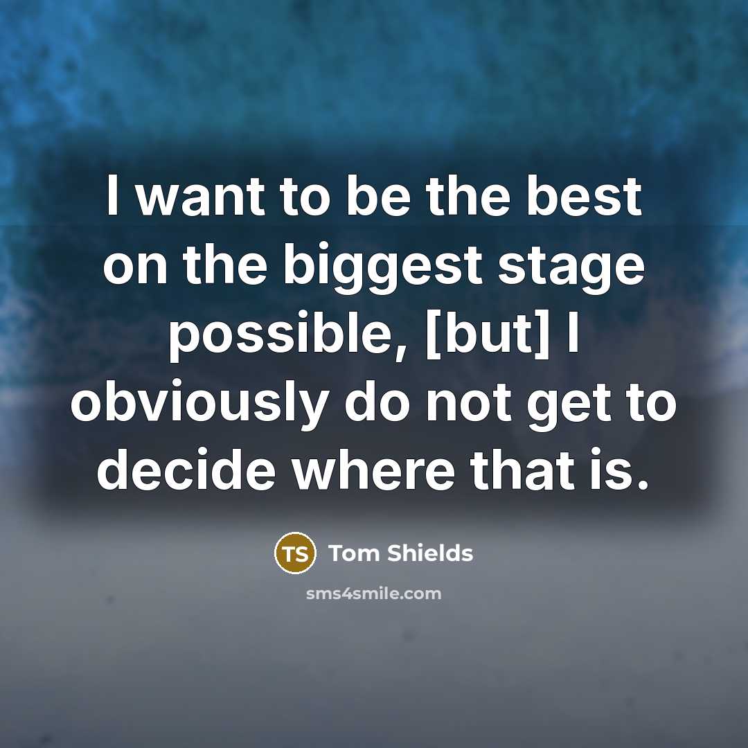 “I want to be the best on the biggest stage…” quote by Tom Shields