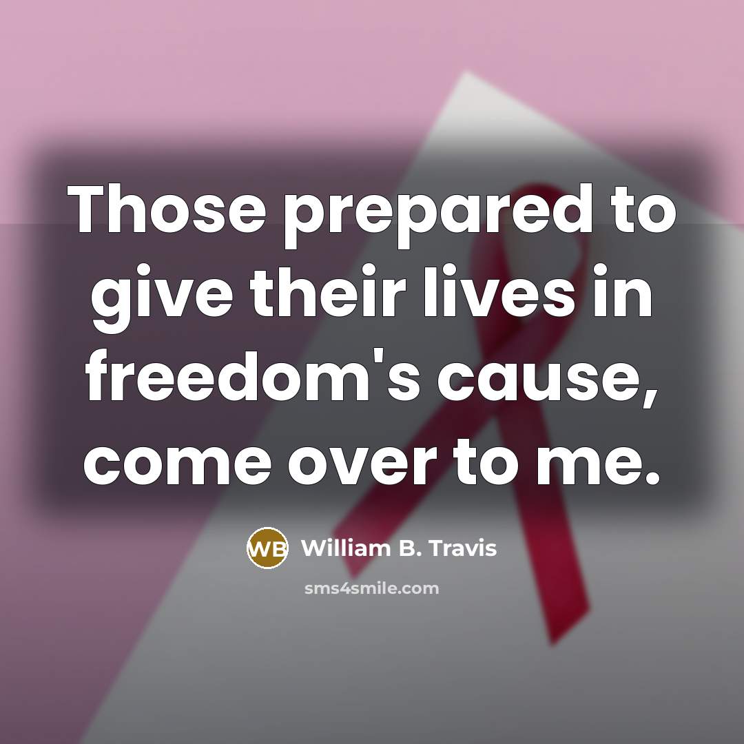 “Those prepared to give their lives in freedom's cause, come…” quote by William B. Travis