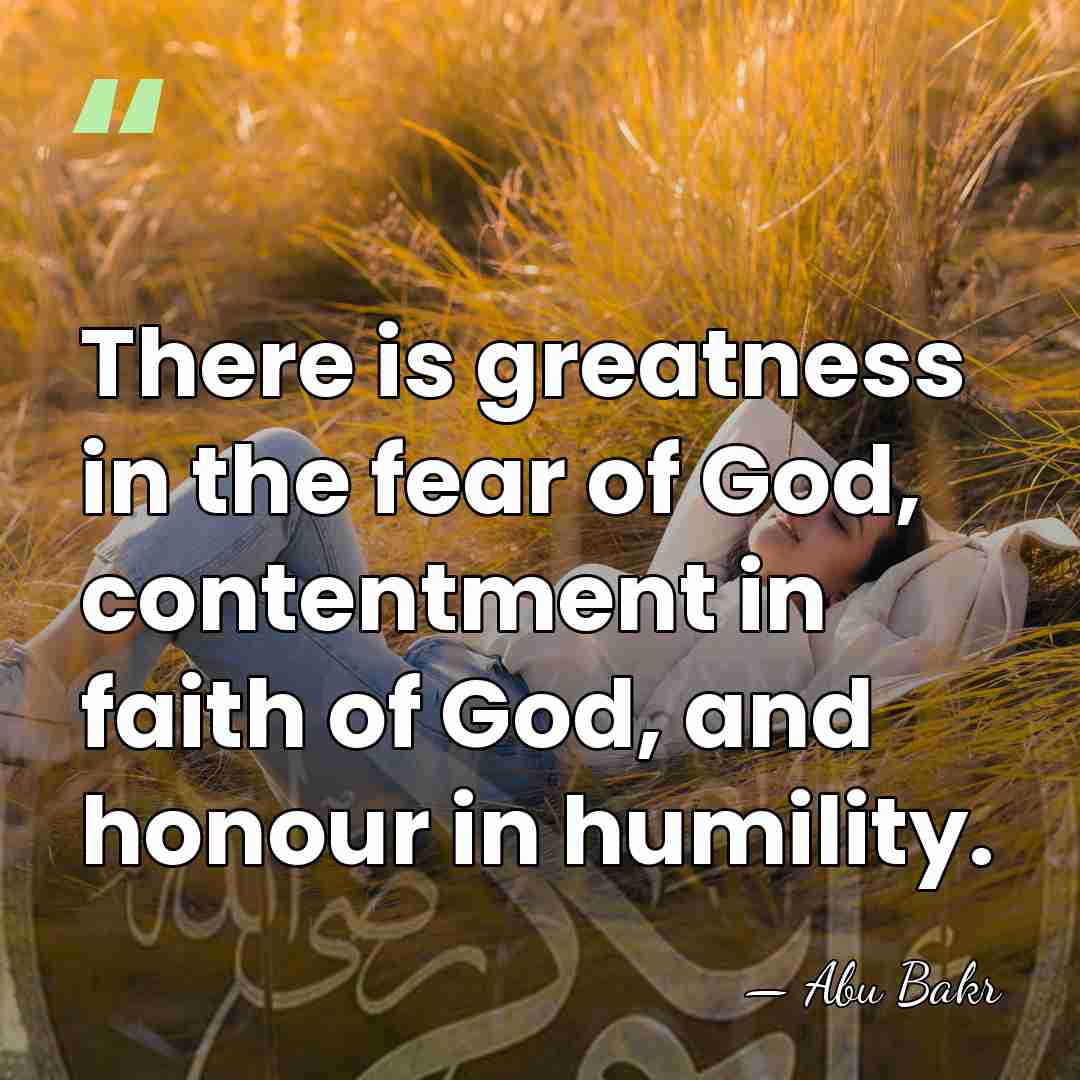 There is greatness in the fear of God, contentment in faith of&hellip; - Abu Bakr