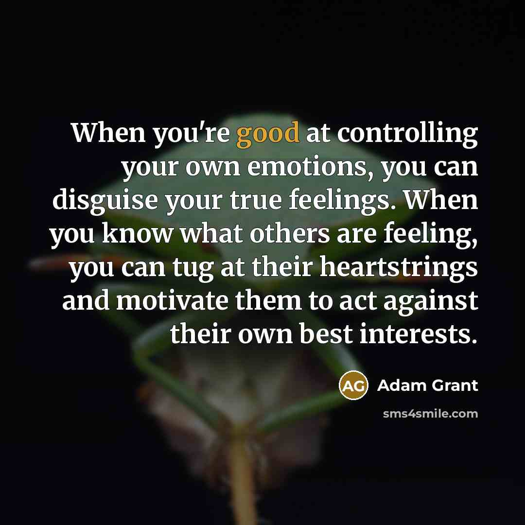 “When you're good at controlling your own emotions, you can…” quote by Adam Grant