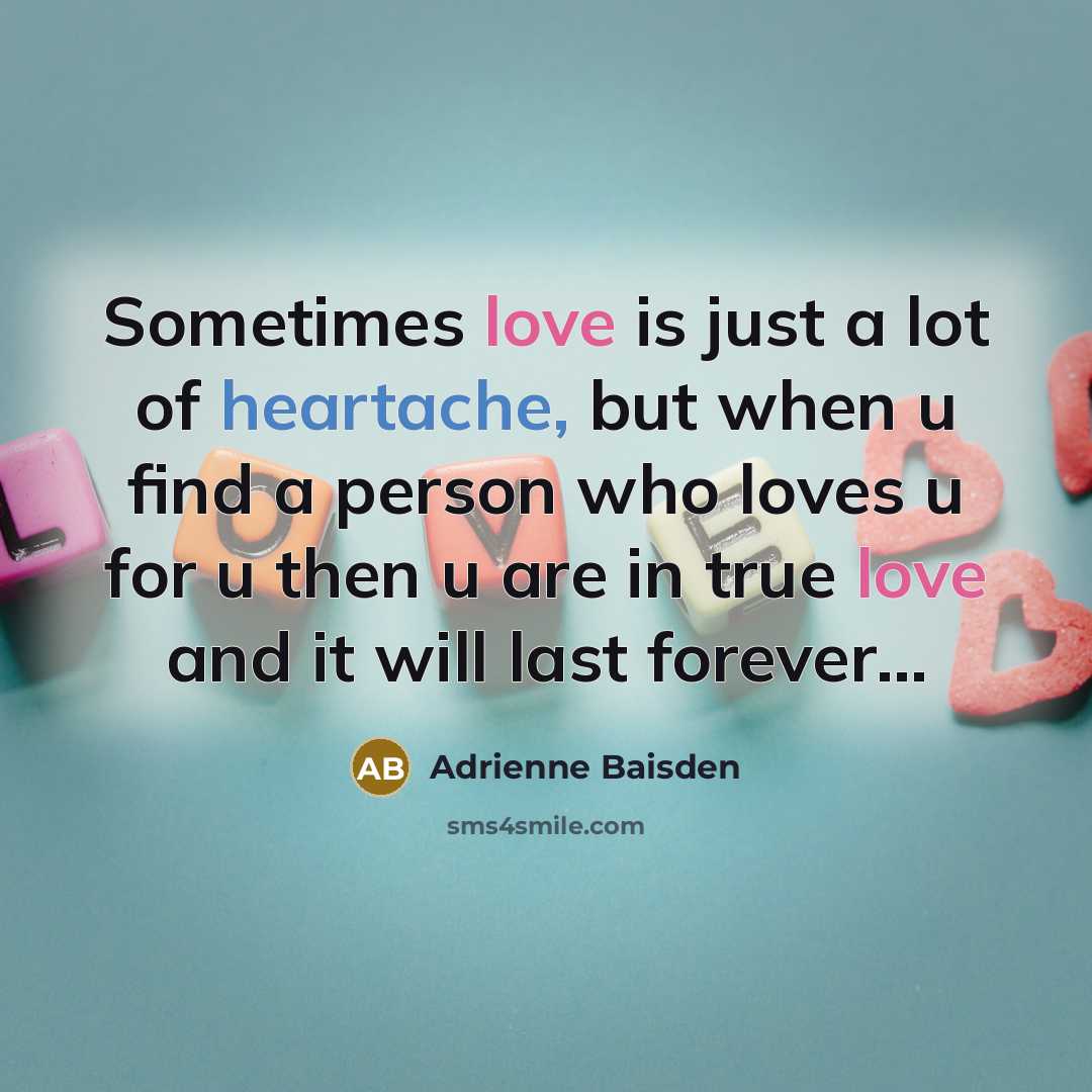 “Sometimes love is just a lot of heartache, but when u find a person who loves u for u then u are in true love and it will last forever…” quote by Adrienne Baisden