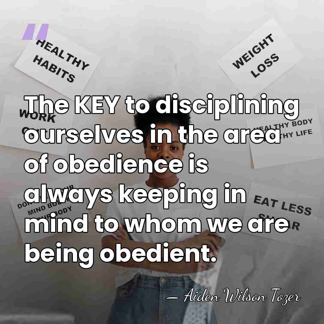 The KEY to disciplining ourselves in the area of obedience is always&hellip; - Aiden Wilson Tozer
