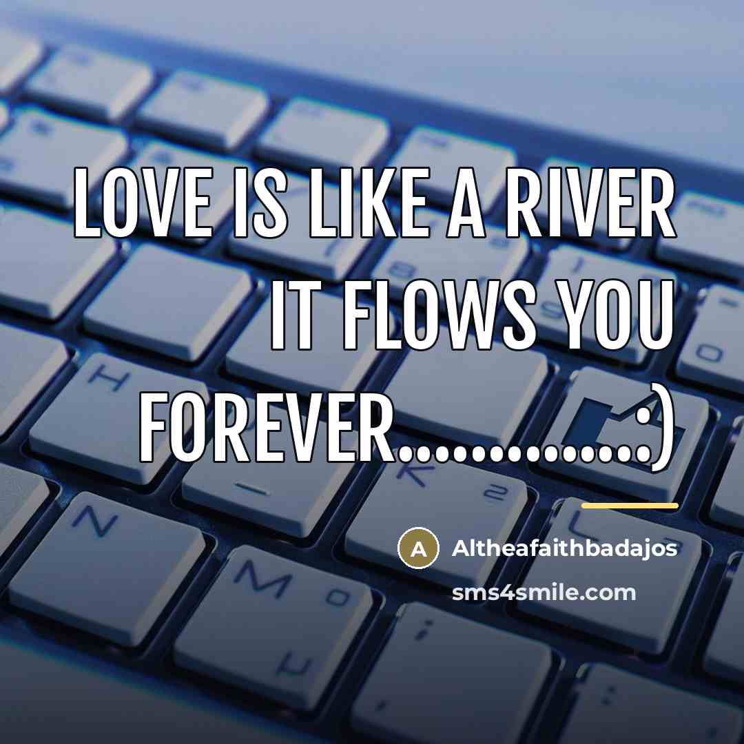 “Love is like a river it flows you forever.............:)…” quote by Altheafaithbadajos