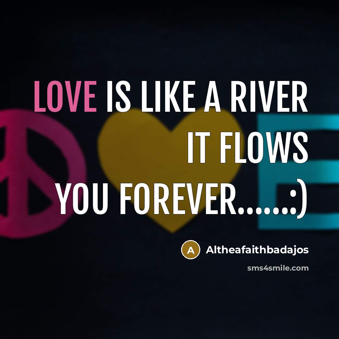 “Love is like a river it flows you forever……:)” quote by Altheafaithbadajos