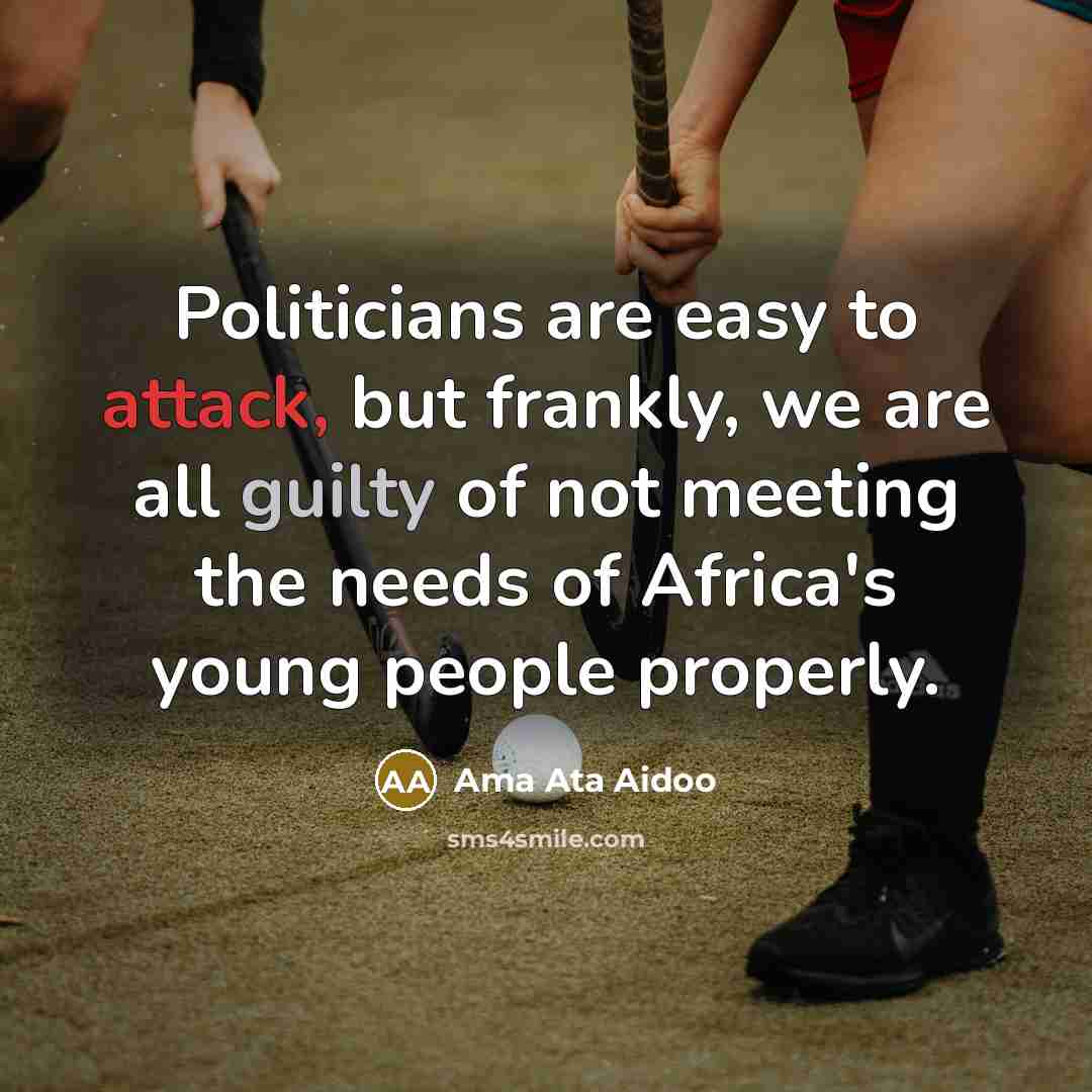 “Politicians are easy to attack, but frankly, we are all…” quote by Ama Ata Aidoo