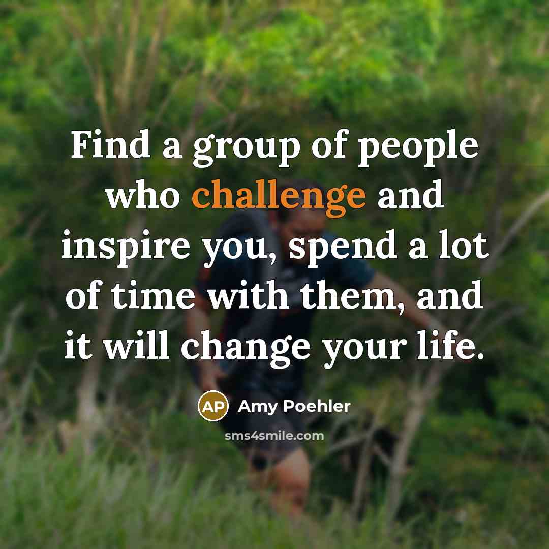 “Find a group of people who challenge and inspire you,…” quote by Amy Poehler