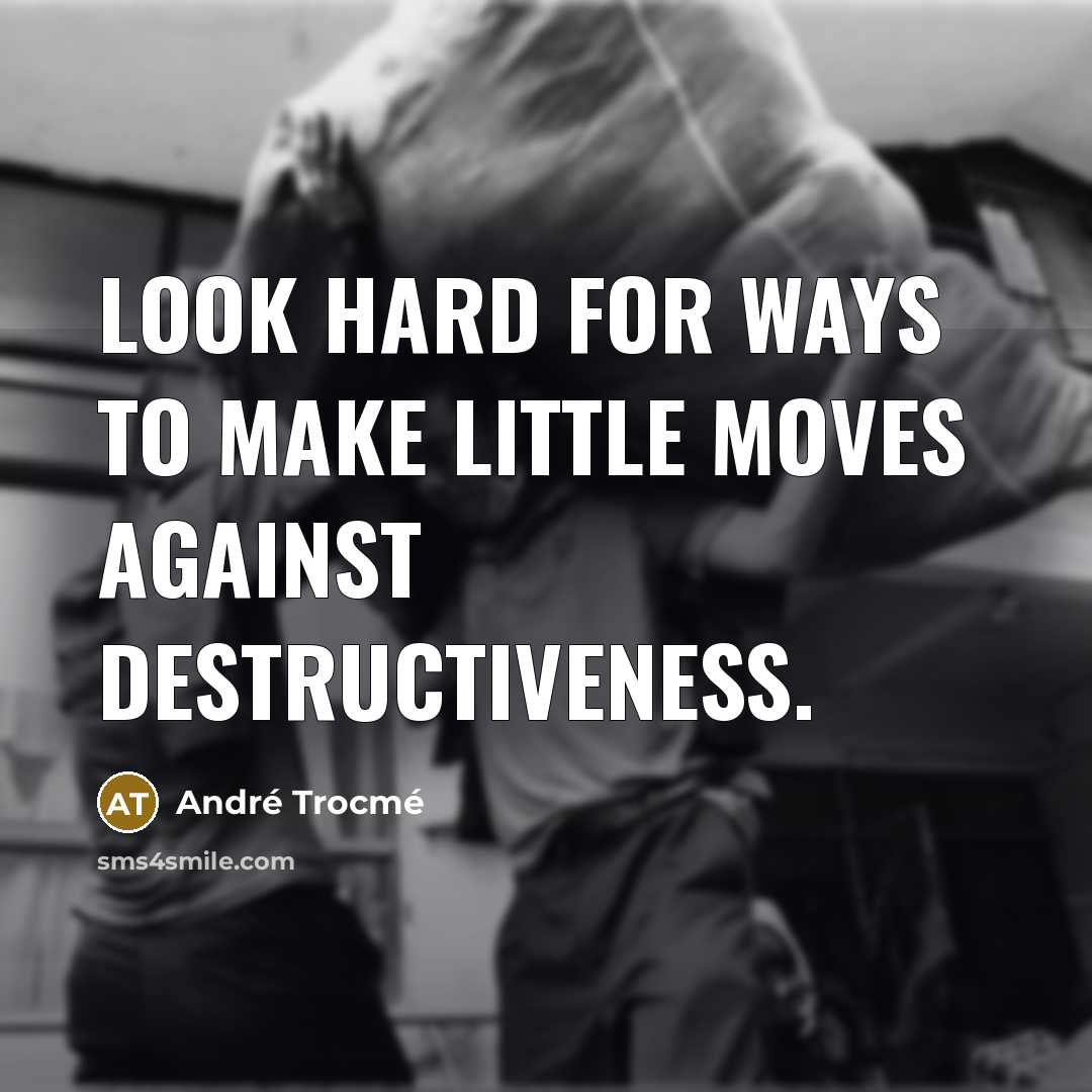 “Look hard for ways to make little moves against destructiveness.…” quote by Andre Trocme