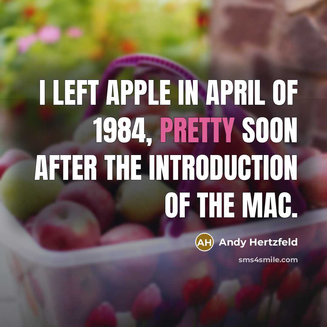 “I left Apple in April of 1984, pretty soon after…” quote by Andy Hertzfeld