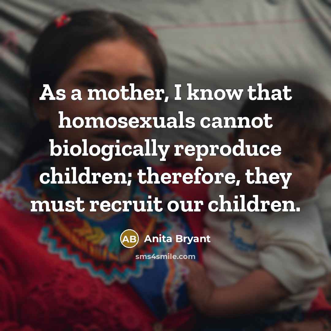 “As a mother, I know that homosexuals cannot biologically reproduce…” quote by Anita Bryant