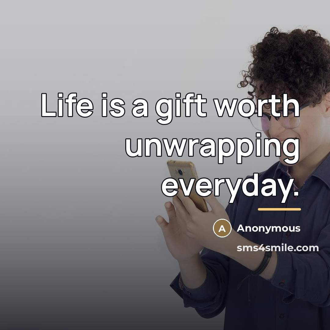 “Life is a gift worth unwrapping everyday.…” quote by Anonymous