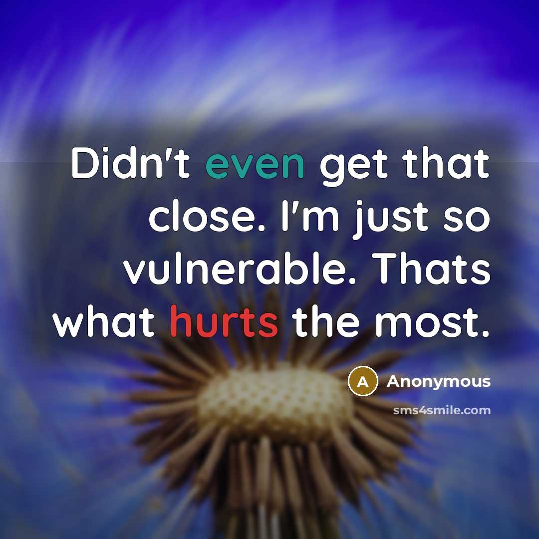 “Didn't even get that close. I'm just so vulnerable. Thats what hurts the most.” quote by Anonymous