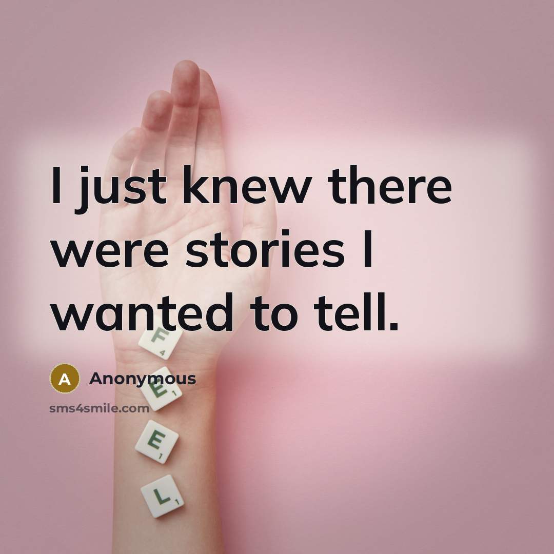 “I just knew there were stories I wanted to tell.…” quote by Anonymous