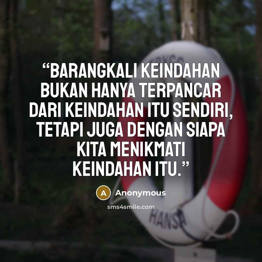 “Barangkali keindahan bukan hanya terpancar dari keindahan itu sendiri, tetapi juga dengan siapa kita menikmati keindahan itu.” quote by Anonymous