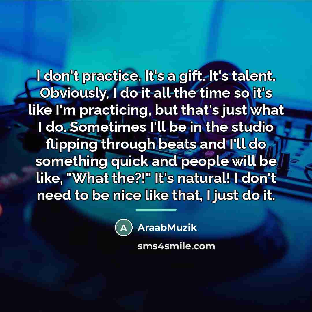 “I don't practice. It's a gift. It's talent. Obviously, I…” quote by AraabMuzik