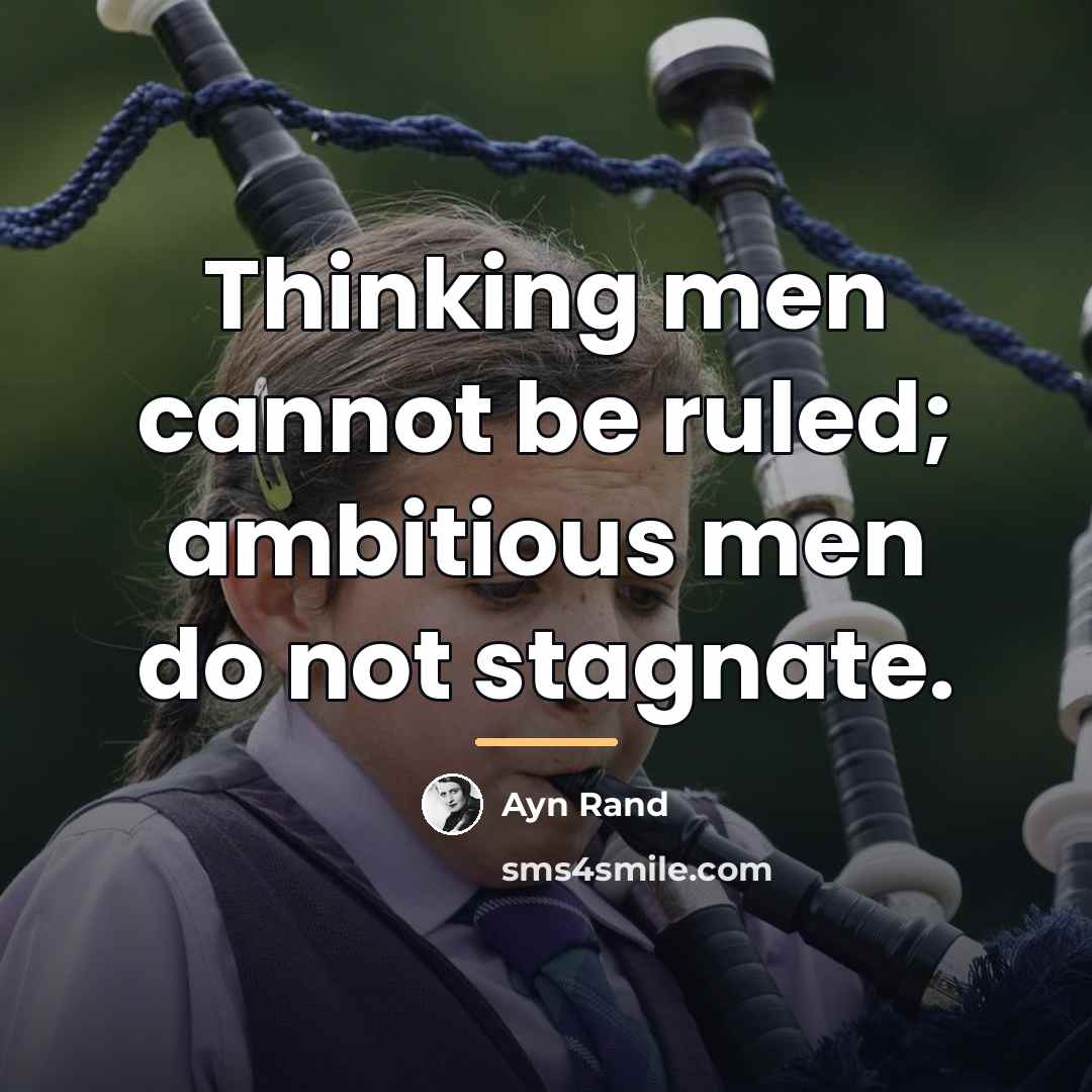 “Thinking men cannot be ruled; ambitious men do not stagnate.…” quote by Ayn Rand