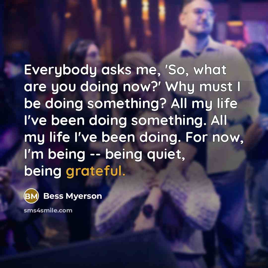 “Everybody asks me, 'So, what are you doing now?' Why…” quote by Bess Myerson
