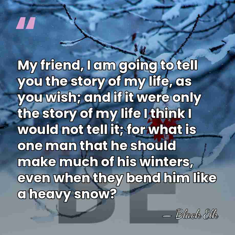 My friend, I am going to tell you the story of my&hellip; - Black Elk