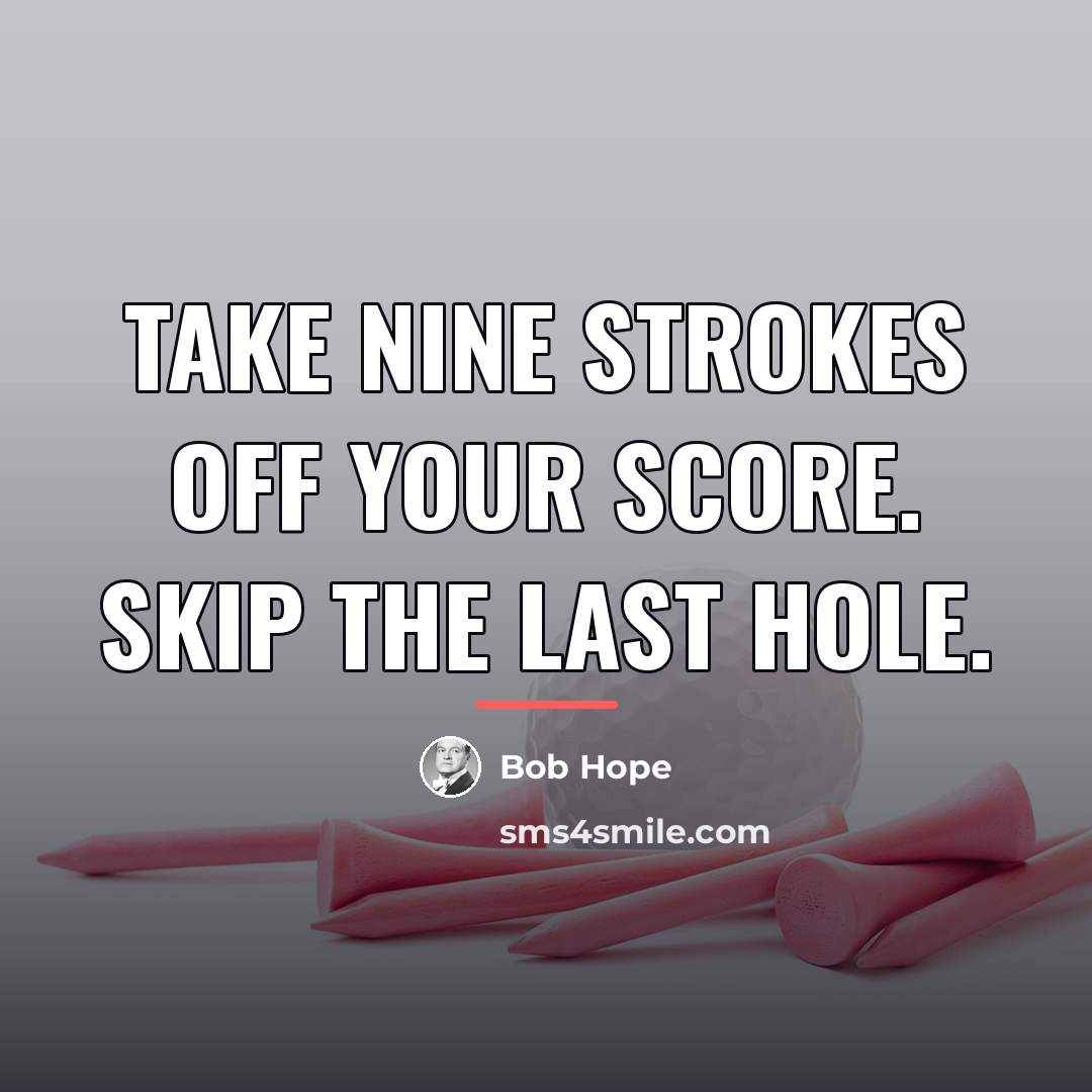“Take nine strokes off your score. Skip the last hole.…” quote by Bob Hope