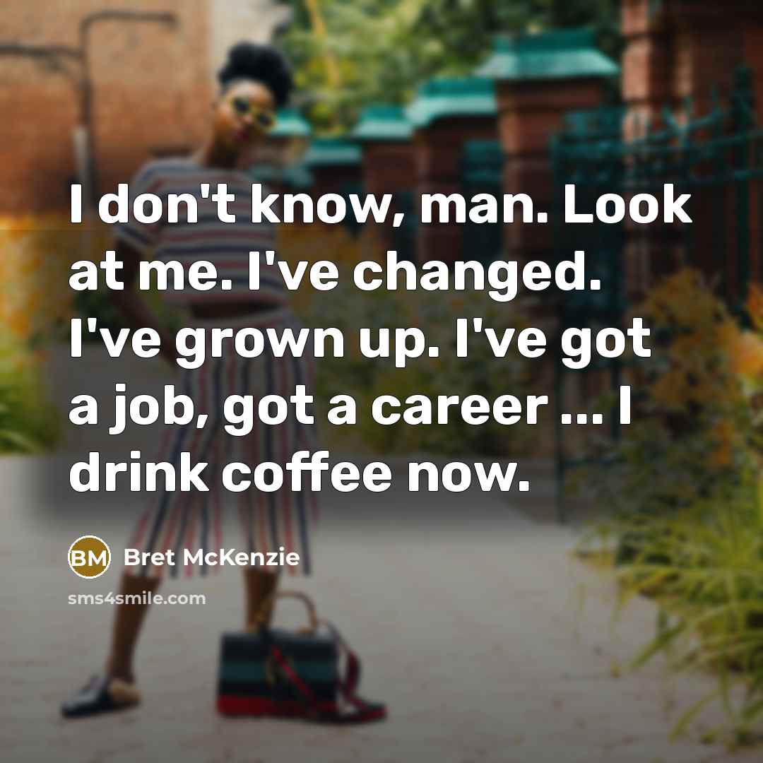 “I don't know, man. Look at me. I've changed. I've…” quote by Bret McKenzie