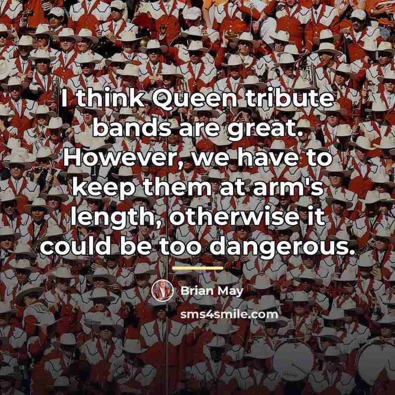 “I think Queen tribute bands are great. However, we have…” quote by Brian May