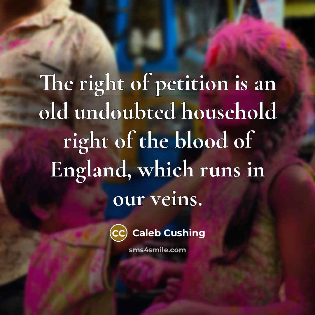 “The right of petition is an old undoubted household right…” quote by Caleb Cushing