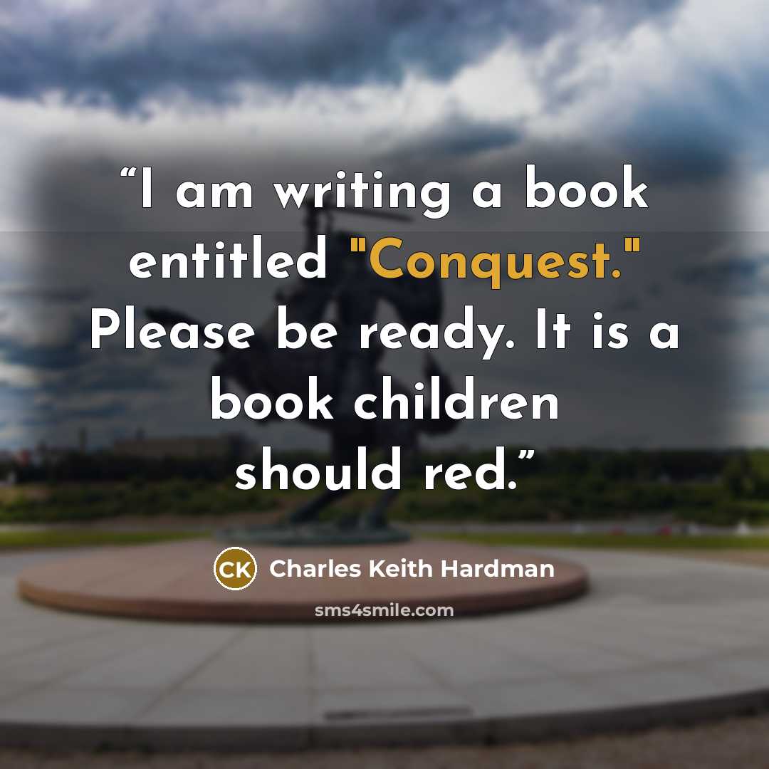 “I am writing a book entitled "Conquest." Please be ready. It is a book children should red.” quote by Charles Keith Hardman