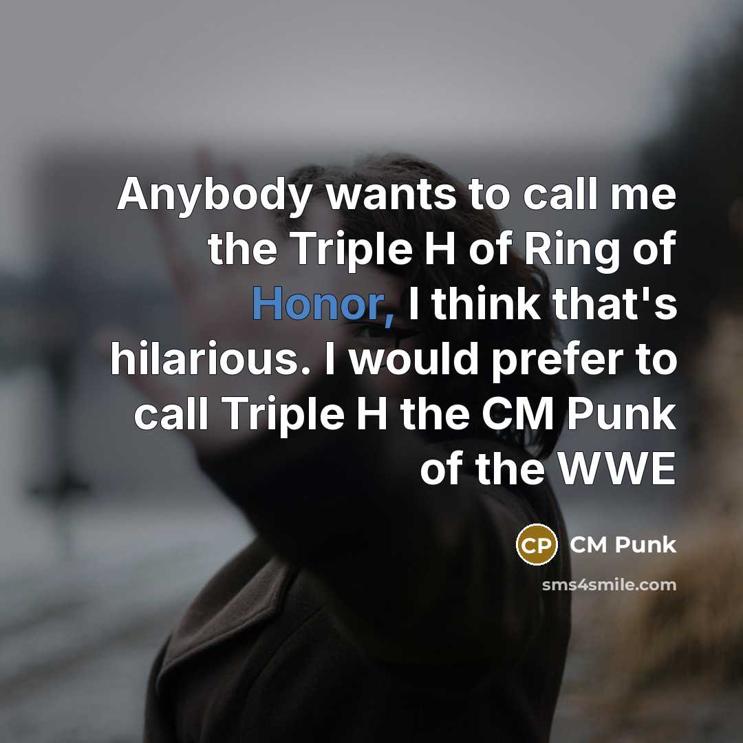“Anybody wants to call me the Triple H of Ring…” quote by CM Punk