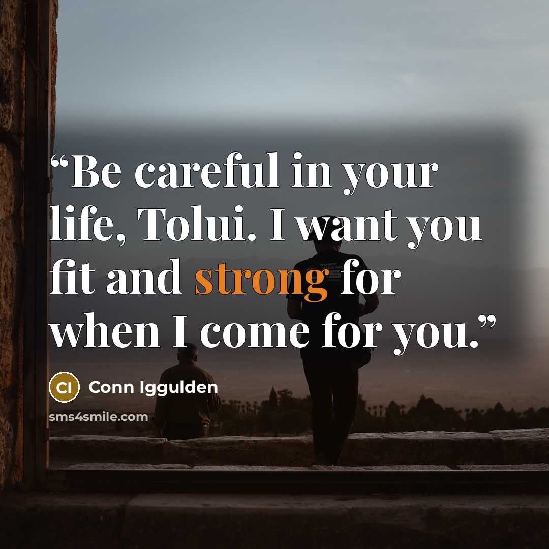 “Be careful in your life, Tolui. I want you fit and strong for when I come for you.” quote by Conn Iggulden