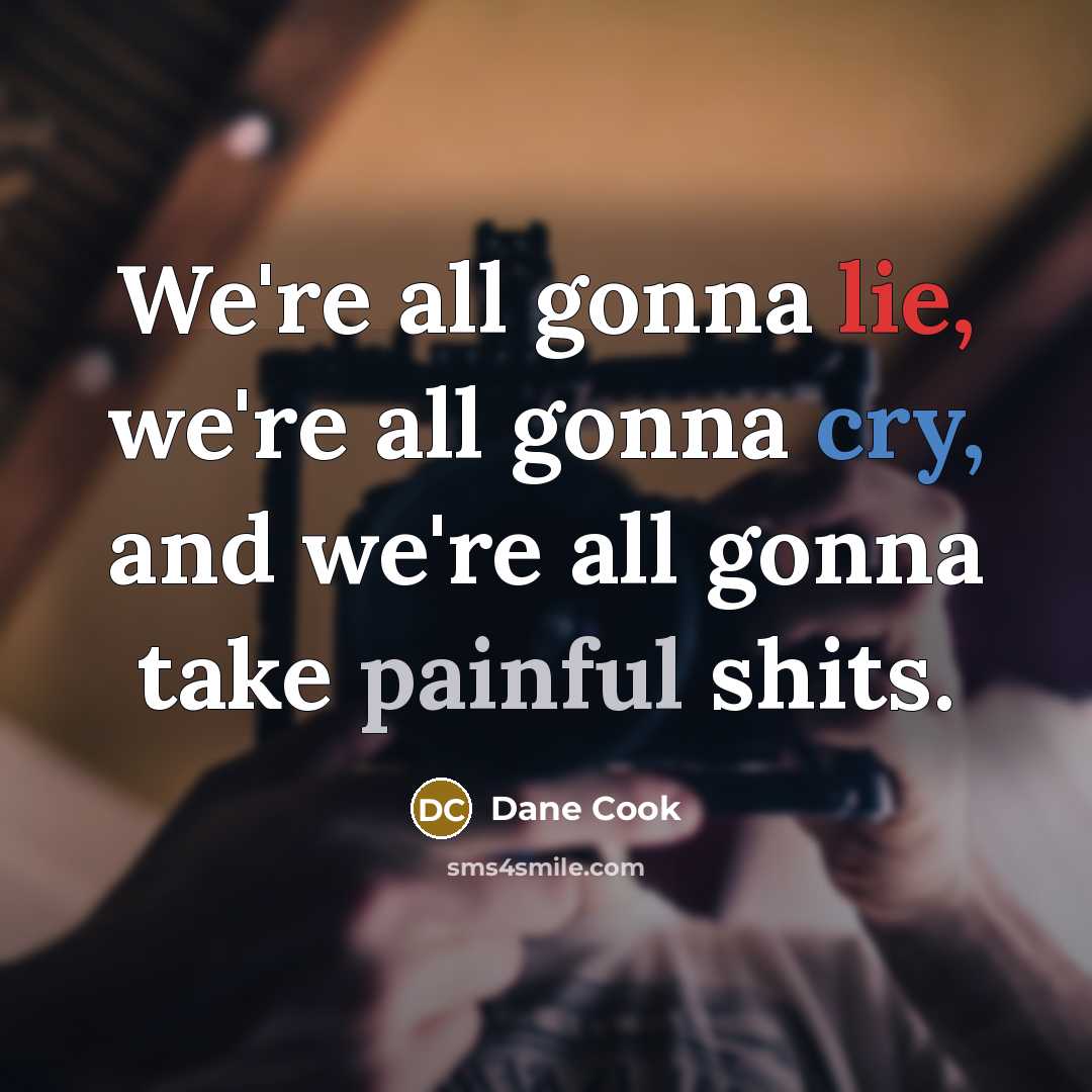 “We're all gonna lie, we're all gonna cry, and we're…” quote by Dane Cook